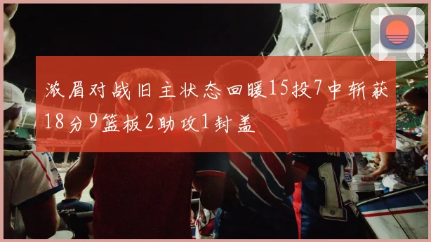 浓眉对战旧主状态回暖15投7中斩获18分9篮板2助攻1封盖