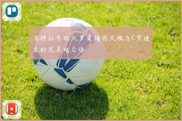 马特拉齐称大罗是梅西天赋与C罗速度的完美结合体