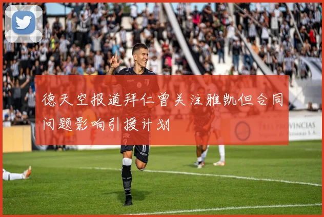 德天空报道拜仁曾关注雅凯但合同问题影响引援计划