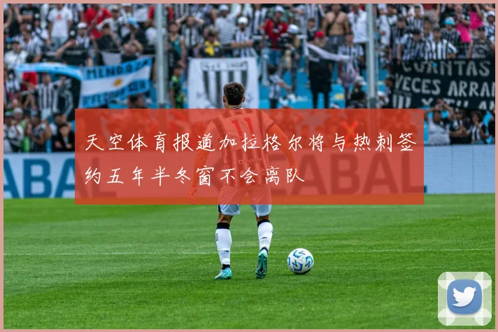 天空体育报道加拉格尔将与热刺签约五年半冬窗不会离队