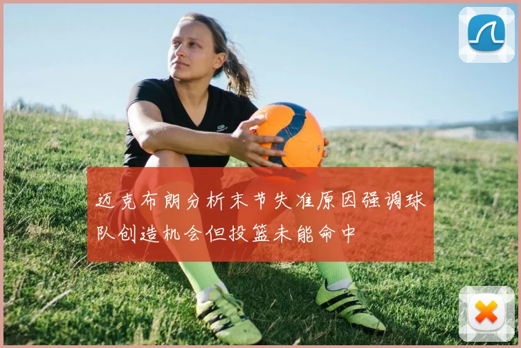 迈克布朗分析末节失准原因强调球队创造机会但投篮未能命中