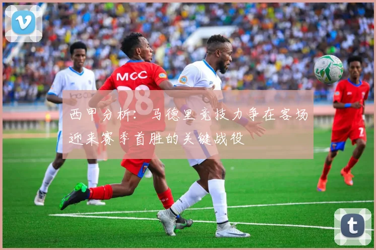 西甲分析：马德里竞技力争在客场迎来赛季首胜的关键战役