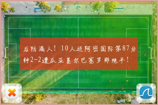 后防漏人！10人迈阿密国际第87分钟2-2遭瓜亚基尔巴塞罗那绝平！