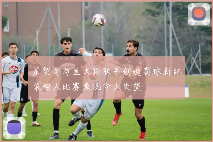东契奇与里夫斯联手创造罚球新纪录湖人比赛表现令人失望
