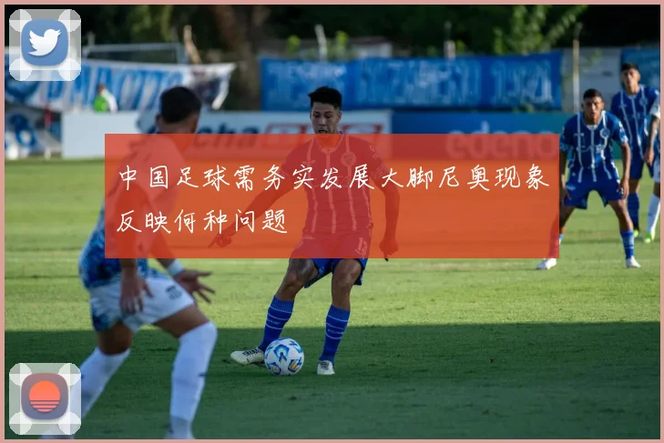 中国足球需务实发展大脚尼奥现象反映何种问题