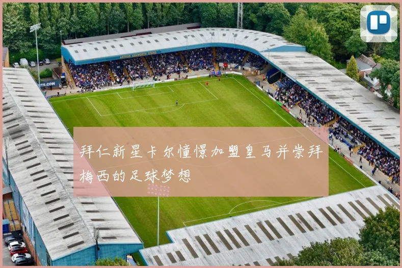 拜仁新星卡尔憧憬加盟皇马并崇拜梅西的足球梦想