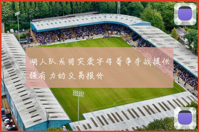 湖人队或将突袭字母哥争夺战提供强有力的交易报价