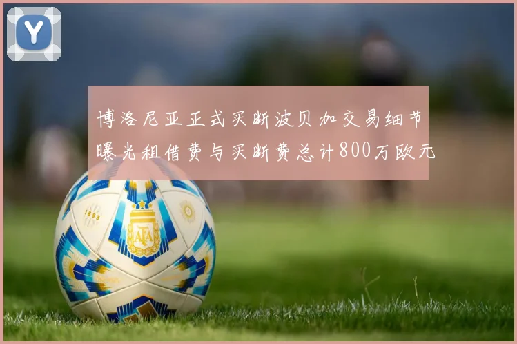 博洛尼亚正式买断波贝加交易细节曝光租借费与买断费总计800万欧元