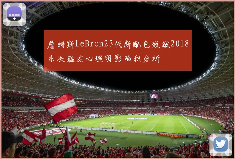 詹姆斯LeBron23代新配色致敬2018东决猛龙心理阴影面积分析