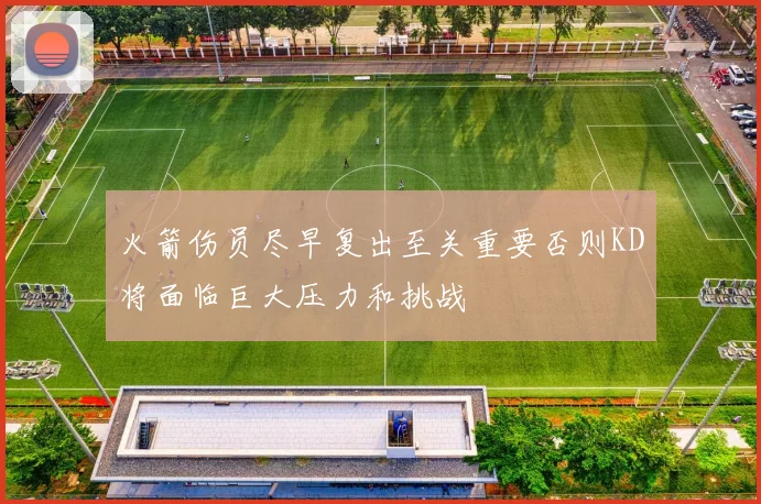 火箭伤员尽早复出至关重要否则KD将面临巨大压力和挑战