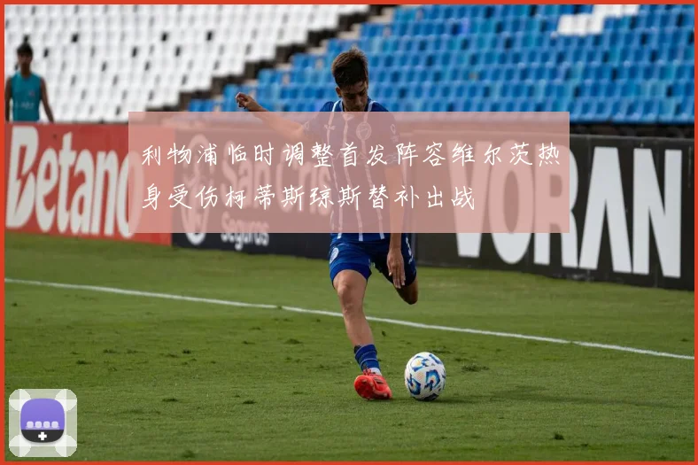 利物浦临时调整首发阵容维尔茨热身受伤柯蒂斯琼斯替补出战