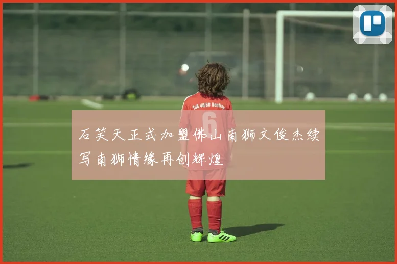 石笑天正式加盟佛山南狮文俊杰续写南狮情缘再创辉煌