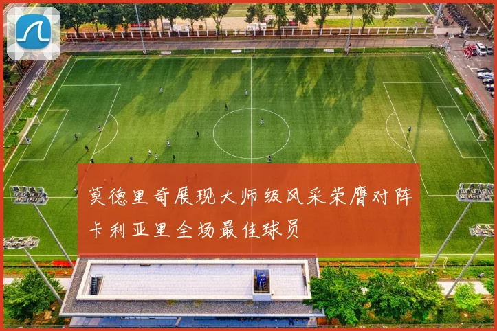 莫德里奇展现大师级风采荣膺对阵卡利亚里全场最佳球员