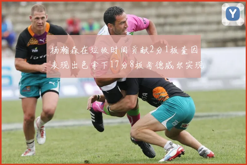杨瀚森在垃圾时间贡献2分1板奎因表现出色拿下17分8板考德威尔实现双双14板转正