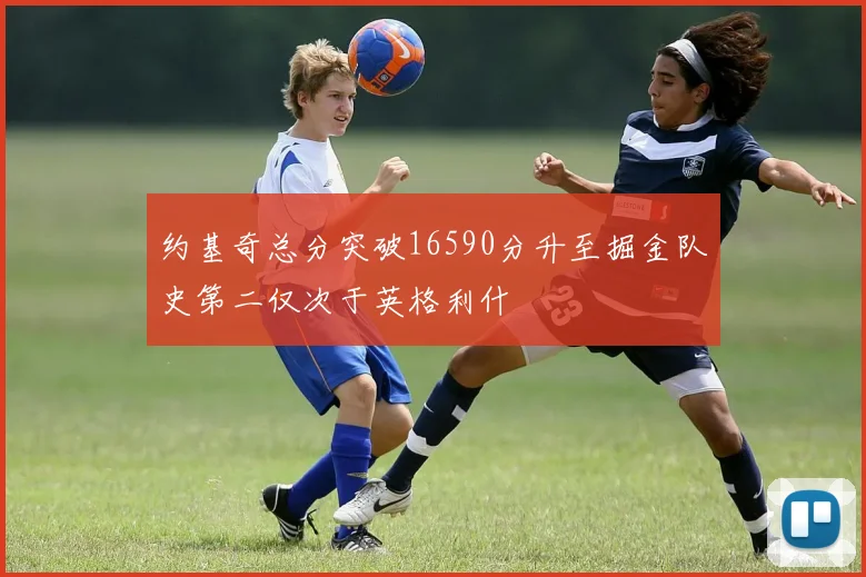 约基奇总分突破16590分升至掘金队史第二仅次于英格利什