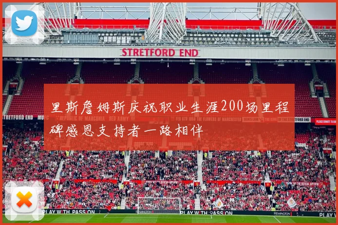 里斯詹姆斯庆祝职业生涯200场里程碑感恩支持者一路相伴