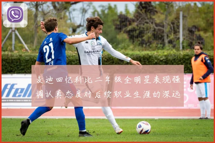 麦迪回忆科比二年级全明星表现强调认真态度对后续职业生涯的深远影响